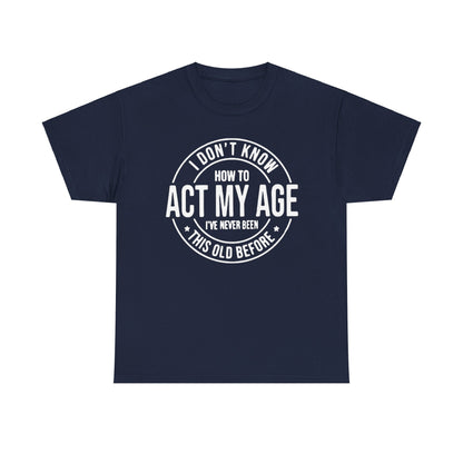 Sarcastic Meme Tee, Funny Graphic T-Shirt, Act Your Age Shirt, Unisex Cotton Top, Gift for Him or Her, Humorous Tee for Adults