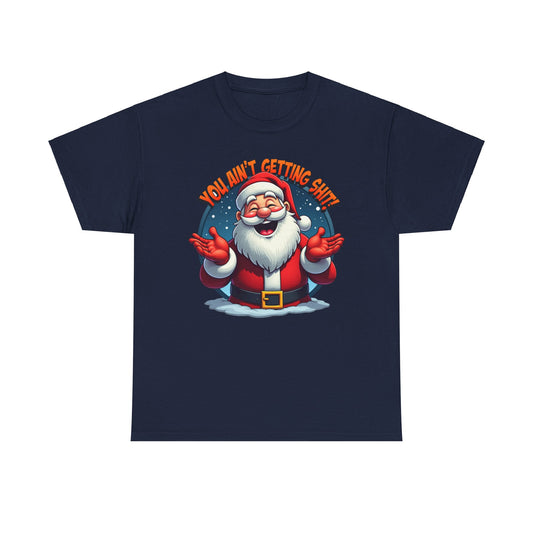 You Ain't Gettin Shit, Funny Christmas Santa Claus Tee, Holiday Unisex T-Shirt Gift, Humorous Xmas Shirt, Festive Graphic Top