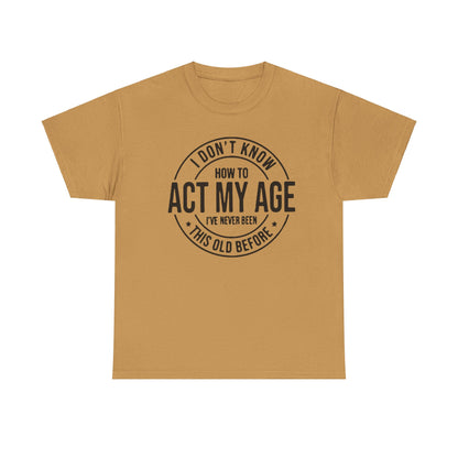 Sarcastic Meme Tee, Funny Graphic T-Shirt, Act Your Age Shirt, Unisex Cotton Top, Gift for Him or Her, Humorous Tee for Adults