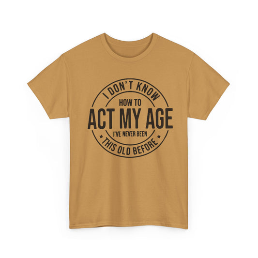 Sarcastic Meme Tee, Funny Graphic T-Shirt, Act Your Age Shirt, Unisex Cotton Top, Gift for Him or Her, Humorous Tee for Adults